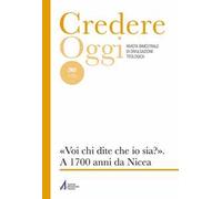 Credereoggi. Vol. 265: «Voi, chi dite che io sia?». A 1700 anni da Nicea