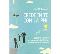 Credi in te con la PNL. Semplici tecniche per aumentare la fiducia, l'autostima e il successo