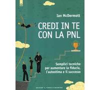 Credi in te con la PNL. Semplici tecniche per aumentare la fiducia, l'autostima e il successo