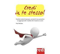 Credi in te stesso! Cambia modo di pensare, accresci la tua autostima e raggiungi tutti i risultati che ti stanno a cuore