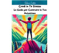 Credi in Te Stesso: La Guida per Costruire la Tua Autostima