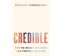 Credible: Why We Doubt Accusers and Protect Abusers