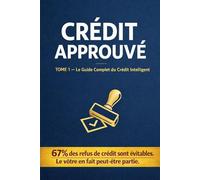 CRÉDIT APPROUVÉ TOME 1: Le Guide Complet du Crédit Intelligent Comprendre · Préparer · Négocier · Gérer
