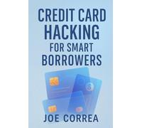 Credit Card Hacking for Smart Borrowers: How to Use Credit Cards to Travel Free, Earn Cashback, and Build Wealth-Without Going Into Debt