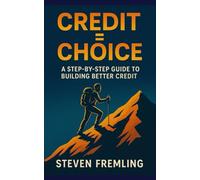 Credit = Choice: A Step-by-Step Guide to Building Better Credit