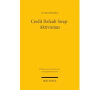 Credit Default Swap-Aktivismus: Eine ökonomische Analyse und rechtliche Bewertung der Einflussnahme von Credit Default Swap-Investoren auf Unternehmen