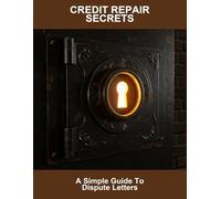 Credit Repair Secrets: A Simple Guide To Dispute Letters