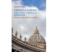 Credo la Chiesa: una, santa, cattolica e apostolica. Vivere la chiesa al tempo del giubileo