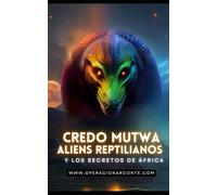 CREDO MUTWA - Aliens Reptilianos y los Secretos de África: Enigmas No Contados de la Historia y la Influencia Extraterrestre en la Cuna de la Humanidad