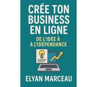Créé ton business en ligne: De l'idée à l'indépendance