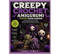 CREEPY CROCHET AMIGURUMI : STARTERS MAKING GUIDEBOOK: A Step-by-Step Guide to Crafting Adorably Spooky Amigurumi Creatures, Monsters, and Gothic-Inspired Characters