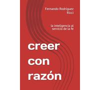 creer con razón: la inteligencia al servicio de la fe