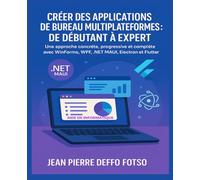 Créer des Applications de Bureau Multiplateformes : de Débutant à Expert: Une approche concrète, progressive et complète avec WinForms, WPF, .NET MAUI, Electron et Flutter