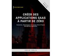Créer des Applications SaaS à partir de Zéro: Concevez, Développez et Lancez Votre Propre Entreprise Logicielle
