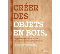 Créer des objets en bois: Apprendre à travailler le bois avec des projets simples et design