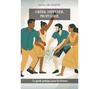 Créer. Diffuser. Propulser.: Le guide pratique pour les artistes