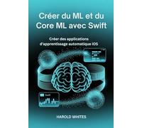 Créer du ML et du Core ML avec Swift: Créer des applications d'apprentissage automatique iOS