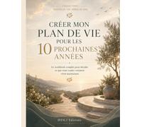 Créer mon plan de vie pour les 10 prochaines années: Le workbook complet pour décider ce que vous voulez vraiment vivre maintenant