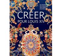 Créer pour Louis XIV: Les manufactures de la couronne sous Colbert et Le Brun