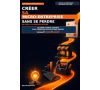 Créer sa micro-entreprise sans se perdre : De l'idée à la première facture: Le guide pratique 2026-2027 pour créer, gérer et développer votre activité en toute sérénité
