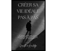 Créer sa vie idéale pas à pas: Le guide pratique pour transformer tes rêves en réalité et construire une vie qui te ressemble