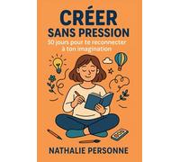 Créer sans pression : 30 jours pour te reconnecter à ton imagination: Un guide pratique pour relancer ta créativité, canaliser ton stress et retrouver ton énergie.