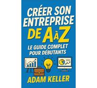 Créer son Entreprise de A à Z: Le guide complet pour débutants