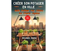 CRÉER SON POTAGER EN VILLE: Guide Pratique Pour Cultiver Ses Propres Légumes