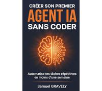 Créer son premier agent IA sans coder: Automatise tes tâches répétitives en moins d'une semaine, même sans expérience technique