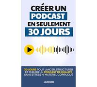 Créer un Podcast en 30 Jours: Comment Lancer, Structurer et Publier un Podcast Sans Stress ni Matériel Compliqué | Créer un Podcast pour les Nuls | ... | Livre en Français pour Créer son Podcast