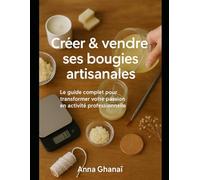 Créer & vendre ses bougies artisanales: Le guide complet pour transformer votre passion en activité professionnelle