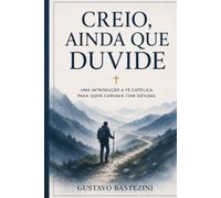CREIO, AINDA QUE DUVIDE: Uma introdução à fé católica para quem caminha com dúvidas