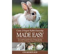 "Crème D'Argent Rabbit Ownership Made Easy: The Complete Handbook For Training, Bonding, Grooming and Raising a Happy And Healthy Pet