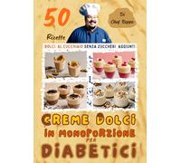 Creme Dolci In Monoporzione Per Diabetici: Libro con 50 Ricette di Dolci al Cucchiaio Senza Zuccheri Aggiunti, Preparazione di Coppette e Bicchierini ... Ganache, Zabaione, Gianduia e tante altre.