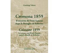 Cremona 1859. Il soccorso dei feriti francesi dopo la Battaglia di Solferino-Crémone 1859. Les secours aux blessés français après la Bataille de Solferino. Ediz. bilingue