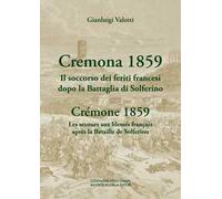 Cremona 1859. Il soccorso dei feriti francesi dopo la Battaglia di Solferino-Crémone 1859. Les secours aux blessés français après la Bataille de Solferino. Ediz. bilingue