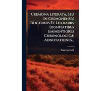 Cremona Literata, Seu In Cremonenses Doctrinis Et Literariis Dignitatibus Eminentiores ChronologicÃ] Adnotationes...
