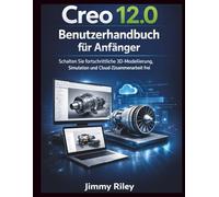 Creo 12.0 Benutzerhandbuch für Anfänger: Schalten Sie fortschrittliche 3D-Modellierung, Simulation und Cloud-Zusammenarbeit frei