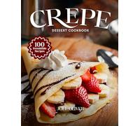 CREPE DESSERT COOKBOOK: Mouthwatering Crepe Dessert Recipes: From French Classics to Sweet Modern Twists-Delicate, Irresistible Treats for Every Skill Level, Craving, and Celebration
