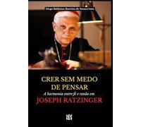 CRER SEM MEDO DE PENSAR: A harmonia entre fé e razão em Joseph Ratzinger