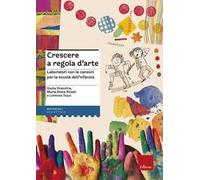 Crescere a regola d'arte. Laboratori con le canzoni per la scuola dell'infanzia