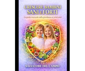 CRESCERE BAMBINI FORTI E SANI: La guida essenziale dalla gravidanza ai primi anni per costruire salute, resilienza e equilibrio, rispettando biologia, relazione e unicità