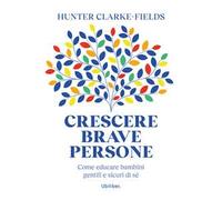 Crescere brave persone. Come educare bambini gentili e sicuri di sé