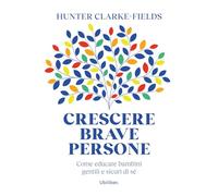 Crescere brave persone. Come educare bambini gentili e sicuri di sé - Clar...