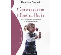 Crescere con i fiori di Bach. Dalla nascita all'adolescenza con i rimedi floreali