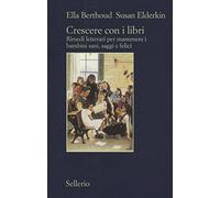 Crescere con i libri. Rimedi letterari per mantenere i bambini sani, saggi e felici