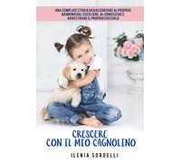 CRESCERE CON IL MIO CAGNOLINO: Una semplice storia da raccontata al proprio bambino dal scegliere, al conoscere e addestrare il proprio cucciolo