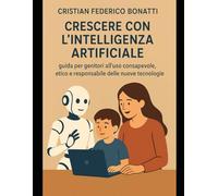 Crescere con l’Intelligenza Artificiale guida per genitori all’uso consapevole, etico e responsabile delle nuove tecnologie
