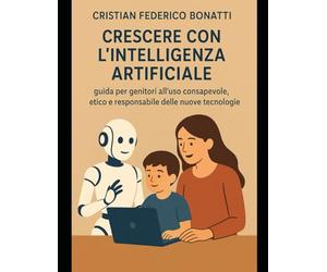 Crescere con l’Intelligenza Artificiale guida per genitori all’uso consapevole, etico e responsabile delle nuove tecnologie