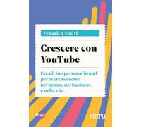 Crescere con YouTube. Crea il tuo personal brand per avere successo nel lavoro, nel business e nella vita